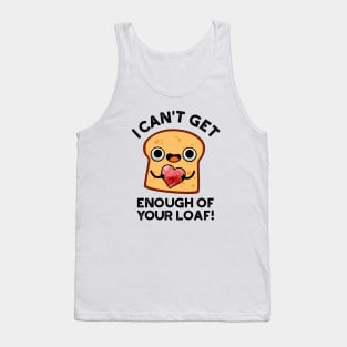 I Can't Get Enough Of Your Loaf Cute Bread Pun Tank Top